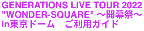 GENERATIONS LIVE TOUR 2022 "WONDER SQUARE" ～開幕祭～ 東京ドーム会場受取公式ショップ　特設ページ　ご利用ガイド